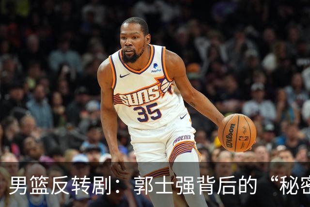 男篮反转剧：郭士强背后的“秘密”与召唤的尴尬